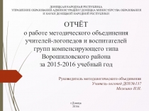 ОТЧЁТ о работе методического объединения учителей-логопедов и воспитателей групп компенсирующего типа Ворошиловского района за 2015-2016 учебный год