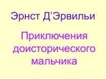 Презентация по внеклассному чтению Приключения доисторического мальчика по книге Д'Эрвильи