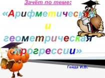 Презентация по математике Зачёт по теме Арифметическая и геометрическая прогрессии