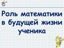 Презентация Роль математики в будущей жизни ученика
