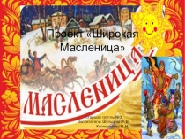 Проект по познавательному развитию на тему  Широкая масленица  ( дети 5 - 6 лет )