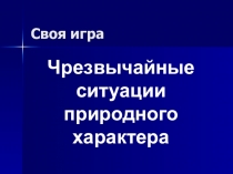 Внеклассное мероприятие Своя игра по теме Чрезвычайные ситуации природного характера