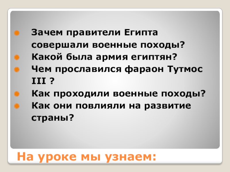 На уроке мы узнаем:Зачем правители Египта совершали военные походы?Какой была армия египтян?Чем прославился фараон Тутмос III ?Как