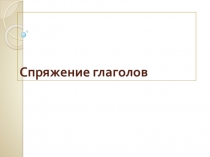 Спряжение глаголов.