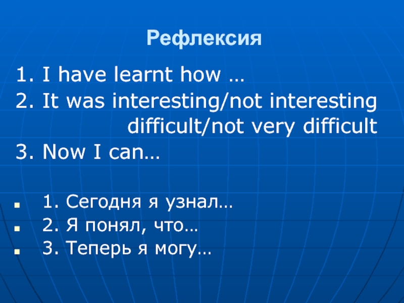 Рефлексия1. I have learnt how …2. It was interesting/not interesting