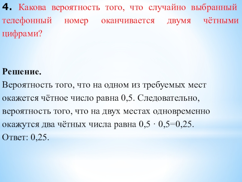 4. Какова вероятность того, что случайно выбранный телефонный номер оканчивается двумя чётными цифрами?Решение.Вероятность того, что на одном