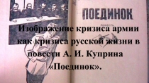 Презентация по литературе Изображение кризиса армии как кризиса русской жизни в повести А. И. Куприна Поединок.