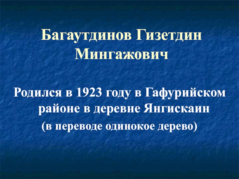 Багаутдинов Гизетдин МингажовичРодился в 1923 году в Гафурийском районе в деревне Янгискаин (в переводе одинокое дерево)