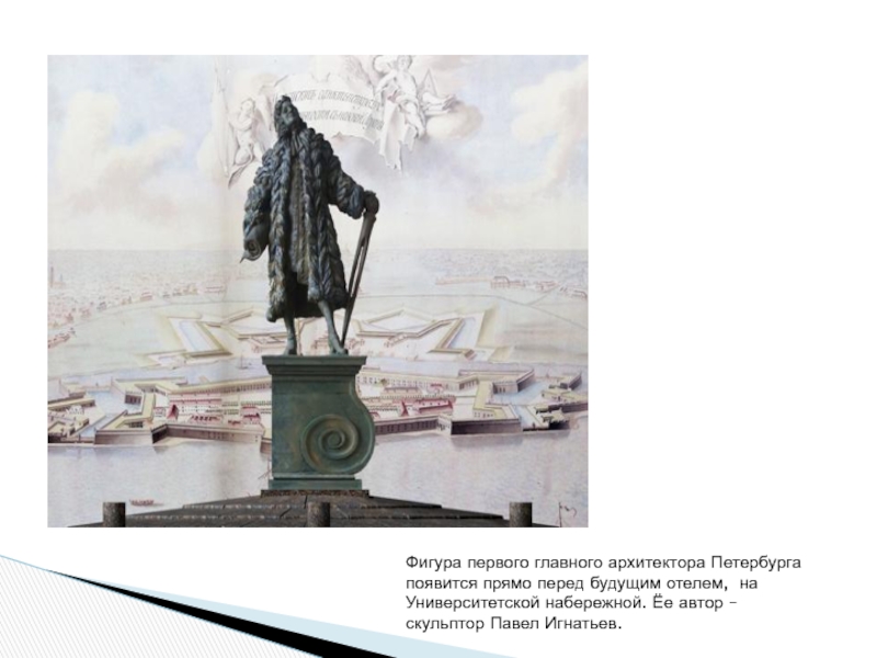 Фигура первого главного архитектора Петербурга появится прямо перед будущим отелем, на Университетской набережной. Ёе автор – скульптор