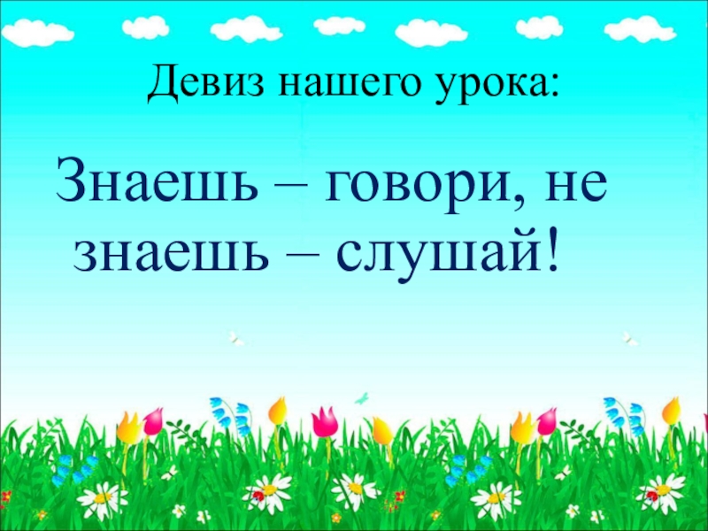 Не зная урока. Девиз нашего урока знаешь говори не знаешь слушай. Знаешь говори не знаешь молчи. Школа 2100 девиз. Знаешь говори не знаешь так послушай.