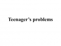 Презентация по английскому языку Teenager's problems