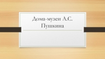 Презентация по МХК 9 класс Дома-музеи А.С. Пушкина