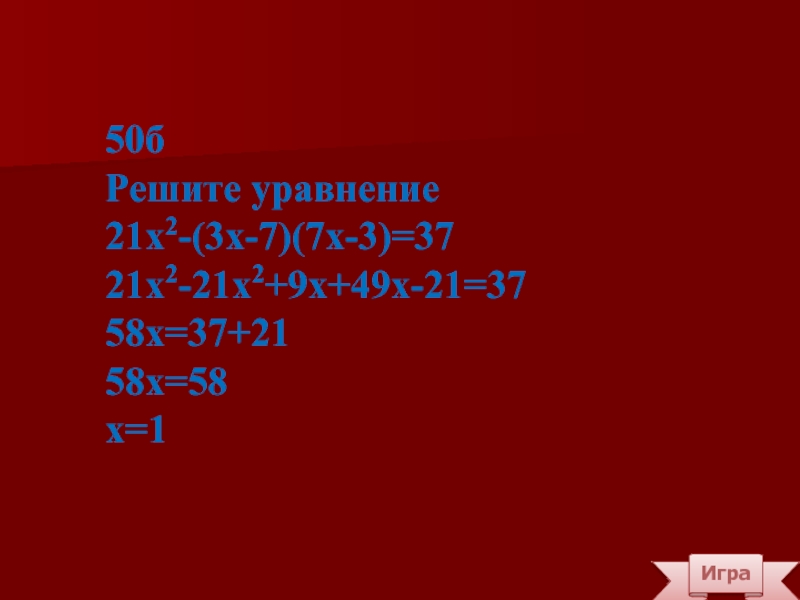 Игра50бРешите уравнение21х2-(3х-7)(7х-3)=3721х2-21х2+9х+49х-21=3758х=37+2158х=58х=1
