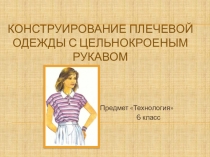 Презентация к уроку Конструирование плечевой одежды с цельнокроеным коротким рукавом 6 класс