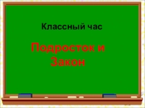 Презентация для классного часа на тему Подросток и Закон