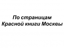 Презентация по теме:По страницам Красной книги Москвы