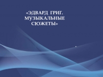 ЭДВАРД ГРИГ. МУЗЫКАЛЬНЫЕ СЮЖЕТЫ