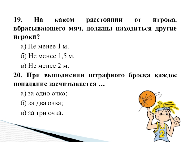 19. На каком расстоянии от игрока, вбрасывающего мяч, должны находиться другие игроки?	а) Не менее 1 м.	б) Не