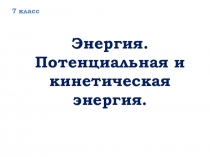 Презентация Энергия. Потенциальная и кинетическая 7 класс