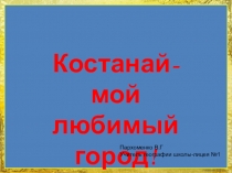 Презентация по краеведению на тему Костанай- мой любимый город (7 класс)