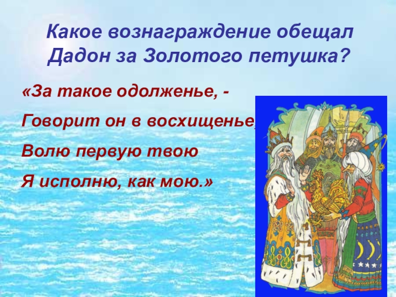 Какое вознаграждение обещал Дадон за Золотого петушка?«За такое одолженье, - Говорит он в восхищенье,-Волю первую твоюЯ исполню,