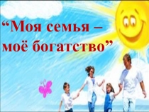 Презентация  Моя семья- мое богатство