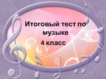 Презентация Итоговый тест по музыке 4 класс. 4 четверть
