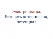 Презентация по физике на темуРазность потенциалов, потенциал