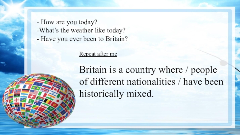 - How are you today?-What’s the weather like today?- Have you ever been to Britain?Repeat after meBritain