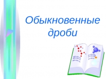 Открытый урок по темеОбыкновенные дроби(Приветствие, проверка подготовленности к учебному занятию, организация внимания детей). Актуализация знаний и умений  Поднимают руки, отвечают на вопросыДва ученика решают у доски, остальные в тетрадяхУчащиеся выпол