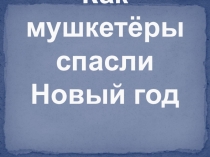 Презентация-титры к спектаклю Как мушкетёры спасают Новый год.