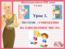 Презентация к уроку №1 по теме УМНОЖЕНИЕ НА ОДНОЗНАЧНОЕ ЧИСЛО. 3 класс. УМК Начальная школа XXI века