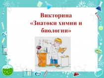 Презентация по химии и биологии Знатоки химии и биологии