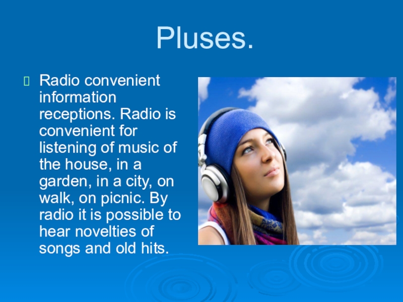 Pluses.Radio convenient information receptions. Radio is convenient for listening of music of the house, in a garden,