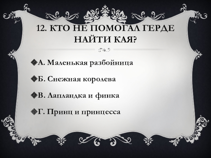 12. Кто не помогал Герде найти Кая?А. Маленькая разбойницаБ. Снежная королеваВ. Лапландка и финкаГ. Принц и принцесса