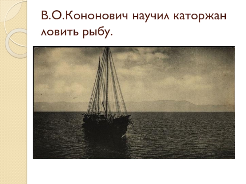 В.О.Кононович научил каторжан ловить рыбу.