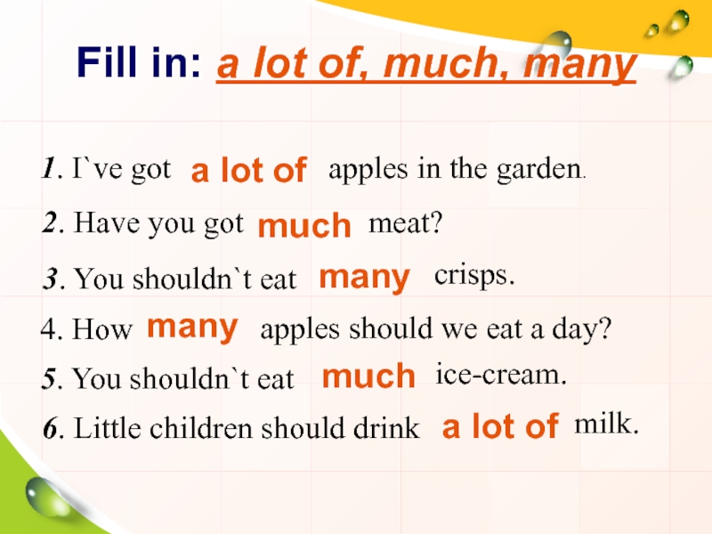 Fill in: a lot of, much, many1. I`ve got a lot ofapples in the garden.2. Have you