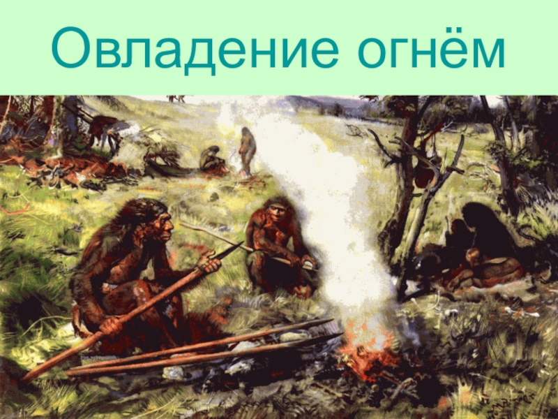 Первобытные люди история 5. Древнейшие люди овладение огнем. Овладение огнем древних первобытных людей. Освоение огня. Освоение огня древними людьми.