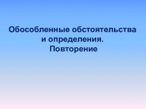 Презентация по русскому языку на темуОбособление: определение и обстоятельство. Повторение