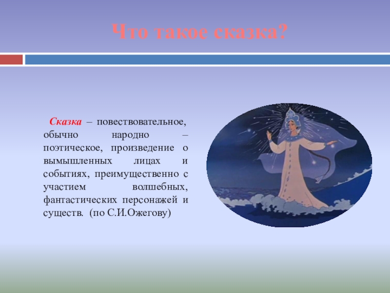 Что такое сказка? Сказка – повествовательное, обычно народно – поэтическое, произведение о вымышленных лицах и событиях, преимущественно с