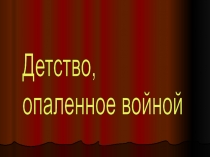 Презентация к внеклассному мероприятию, посвященному Дню Победы. Детство, опаленное войной