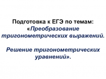 Подготовка к ЕГЭ по темам: Преобразование тригонометрических выражений. Решение тригонометрических уравнений.
