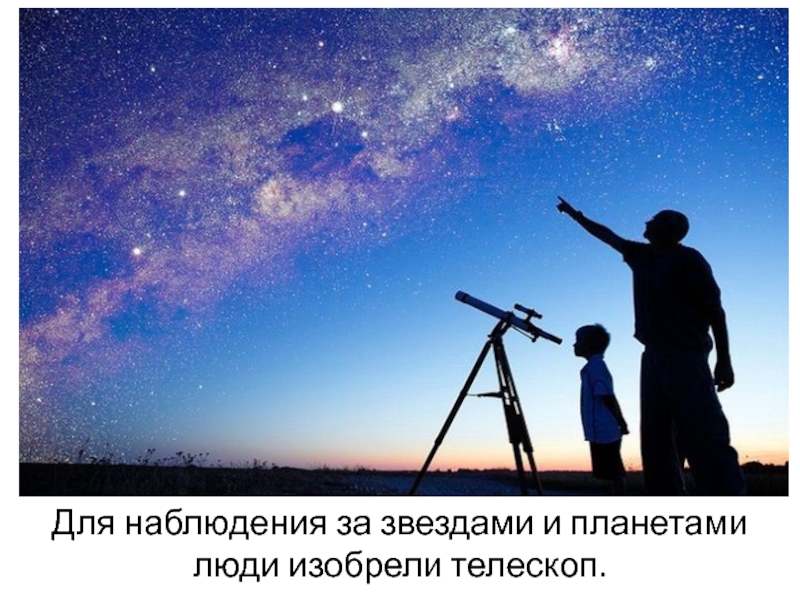 Для наблюдения за звездами и планетами люди изобрели телескоп.