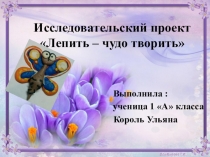 Презентация проекта Лепить-чудо творить