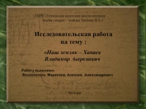 Исследовательская работа по теме Наш земляк -Хапаев В.А.