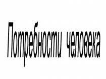 Презентация по обществознанию на тему Потребности человека