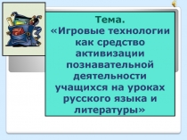 Презентация Игровые технологии как средство активизации познавательной деятельности учащихся на уроках русского языка и литературы