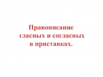 Презентация по русскому языку на тему Правописание гласных и согласных в приставках