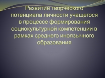 Презентация Развитие творческого потенциала личности учащегося в процессе формирования социокультурной компетенции в рамках среднего иноязычного образования