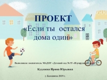 ПРОЕКТ Если ты  остался дома один